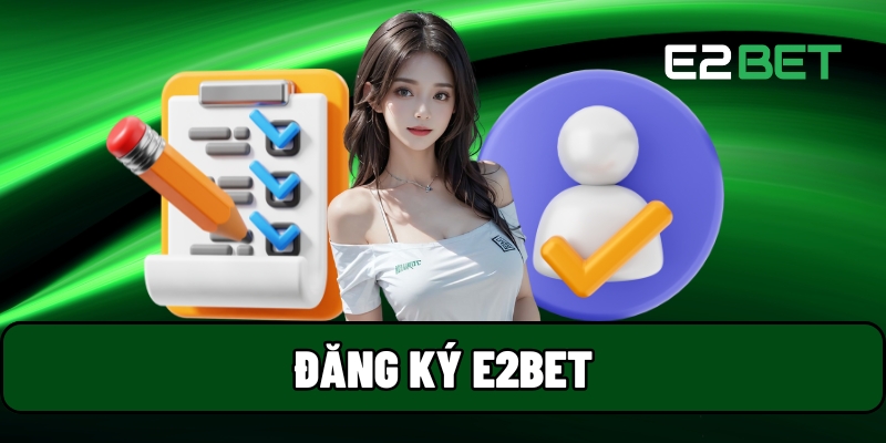 Đăng Ký E2BET - Quy Trình Thao Tác Đơn Giản Và Nhanh Chóng 1 đăng ký E2BET