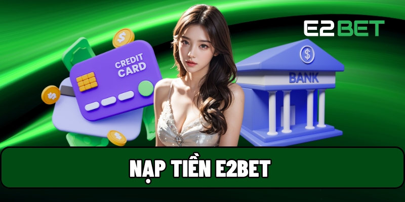 Nạp Tiền E2BET - Hướng Dẫn Nộp Vốn Cho Người Mới Bắt Đầu 1 Nạp tiền E2BET