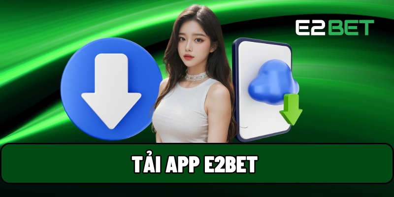 Tải App E2BET - Chuyên Trang Giải Trí Số 1 Việt Nam 1 Tải app E2BET